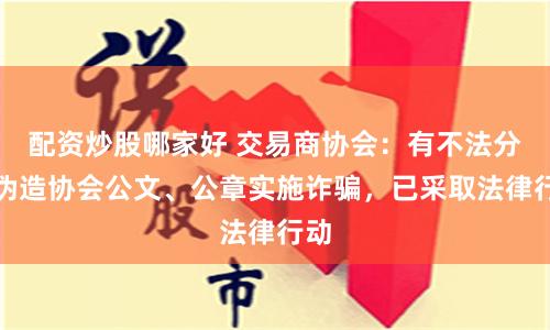 配资炒股哪家好 交易商协会：有不法分子伪造协会公文、公章实施诈骗，已采取法律行动