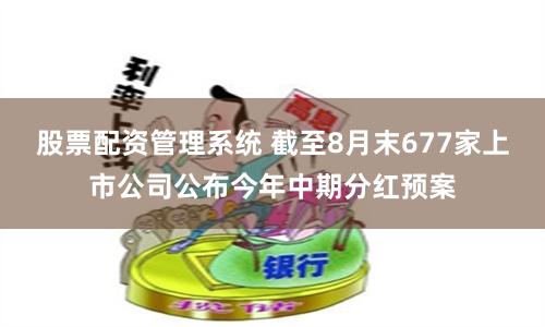 股票配资管理系统 截至8月末677家上市公司公布今年中期分红预案