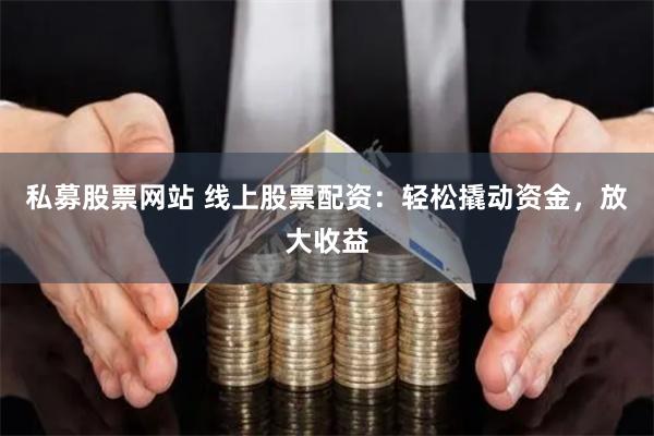 私募股票网站 线上股票配资：轻松撬动资金，放大收益