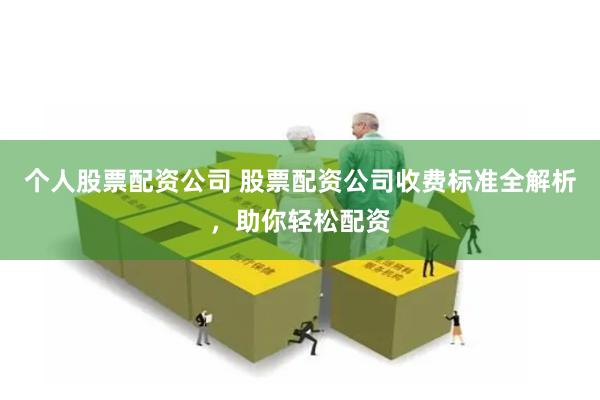 个人股票配资公司 股票配资公司收费标准全解析，助你轻松配资