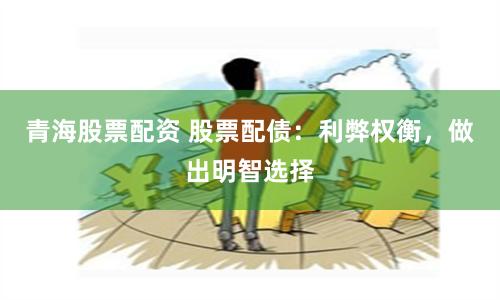 青海股票配资 股票配债：利弊权衡，做出明智选择