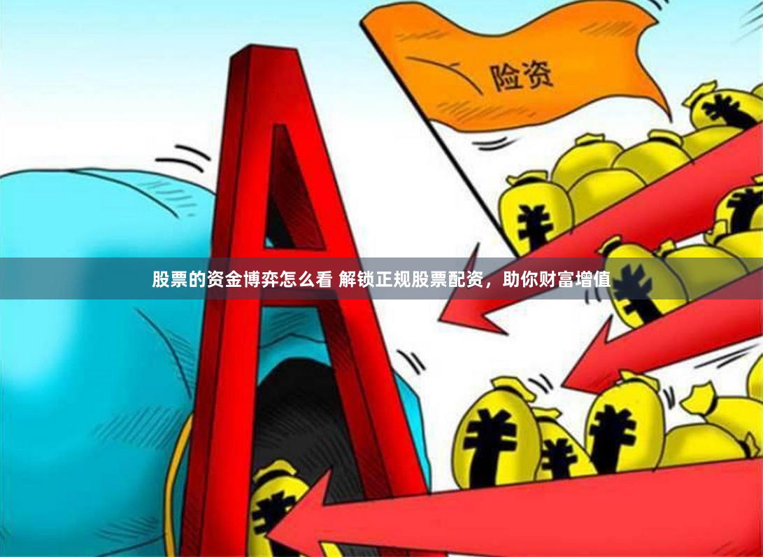 股票的资金博弈怎么看 解锁正规股票配资，助你财富增值