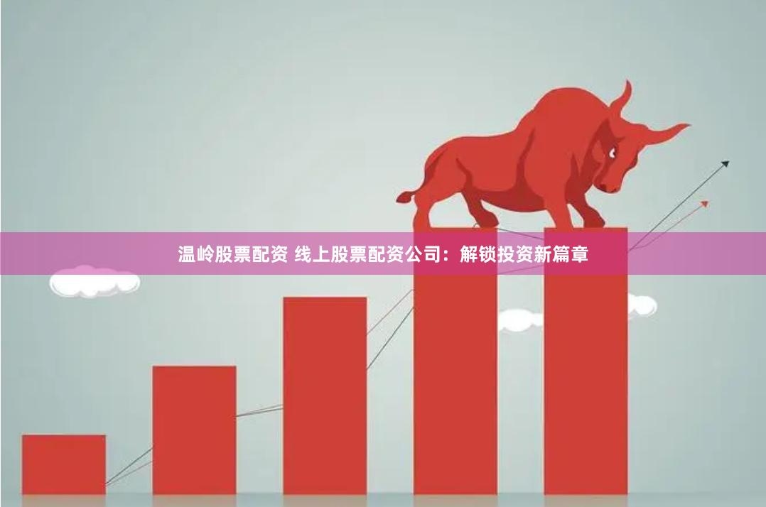 温岭股票配资 线上股票配资公司：解锁投资新篇章