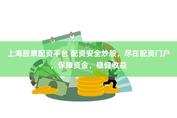 上海股票配资平台 配资安全炒股，尽在配资门户，保障资金，稳健收益