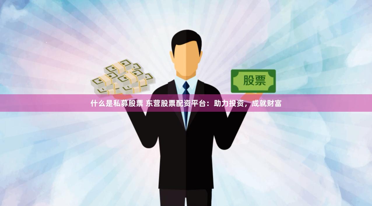什么是私募股票 东营股票配资平台：助力投资，成就财富