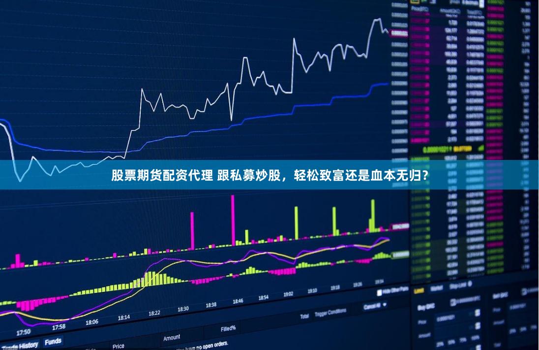 股票期货配资代理 跟私募炒股，轻松致富还是血本无归？