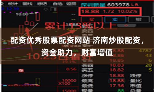 配资优秀股票配资网站 济南炒股配资，资金助力，财富增值