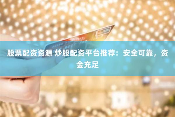 股票配资资源 炒股配资平台推荐：安全可靠，资金充足