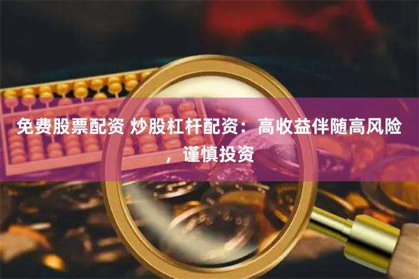 免费股票配资 炒股杠杆配资：高收益伴随高风险，谨慎投资