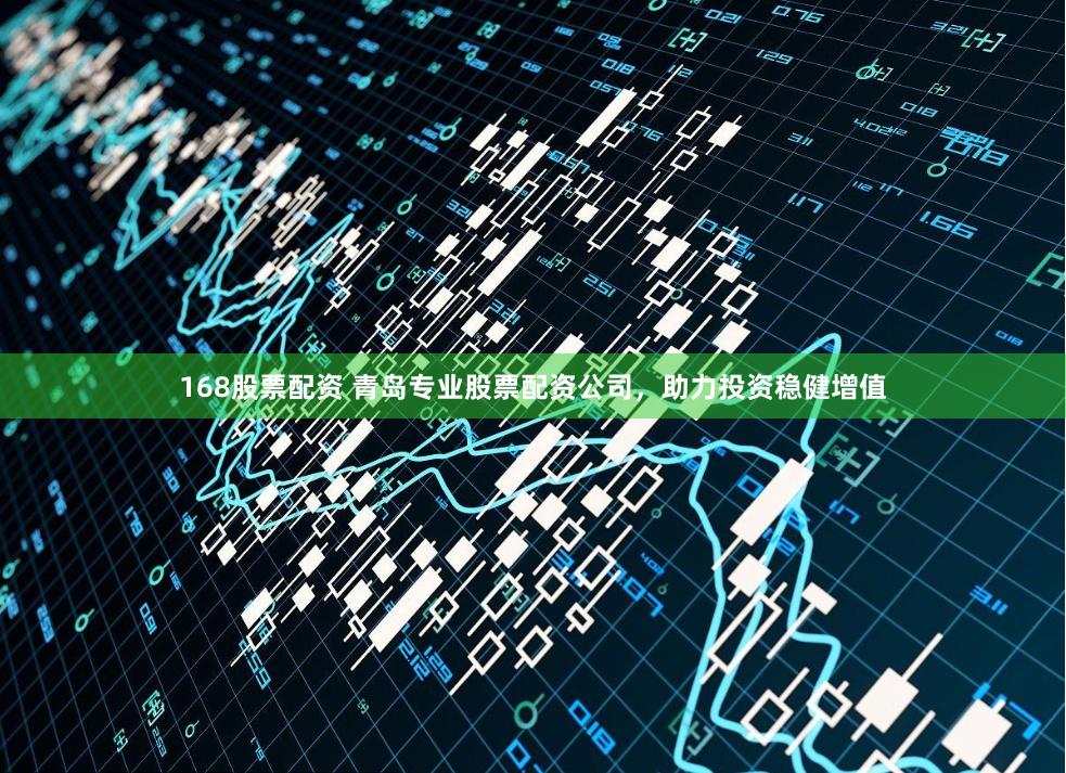 168股票配资 青岛专业股票配资公司，助力投资稳健增值