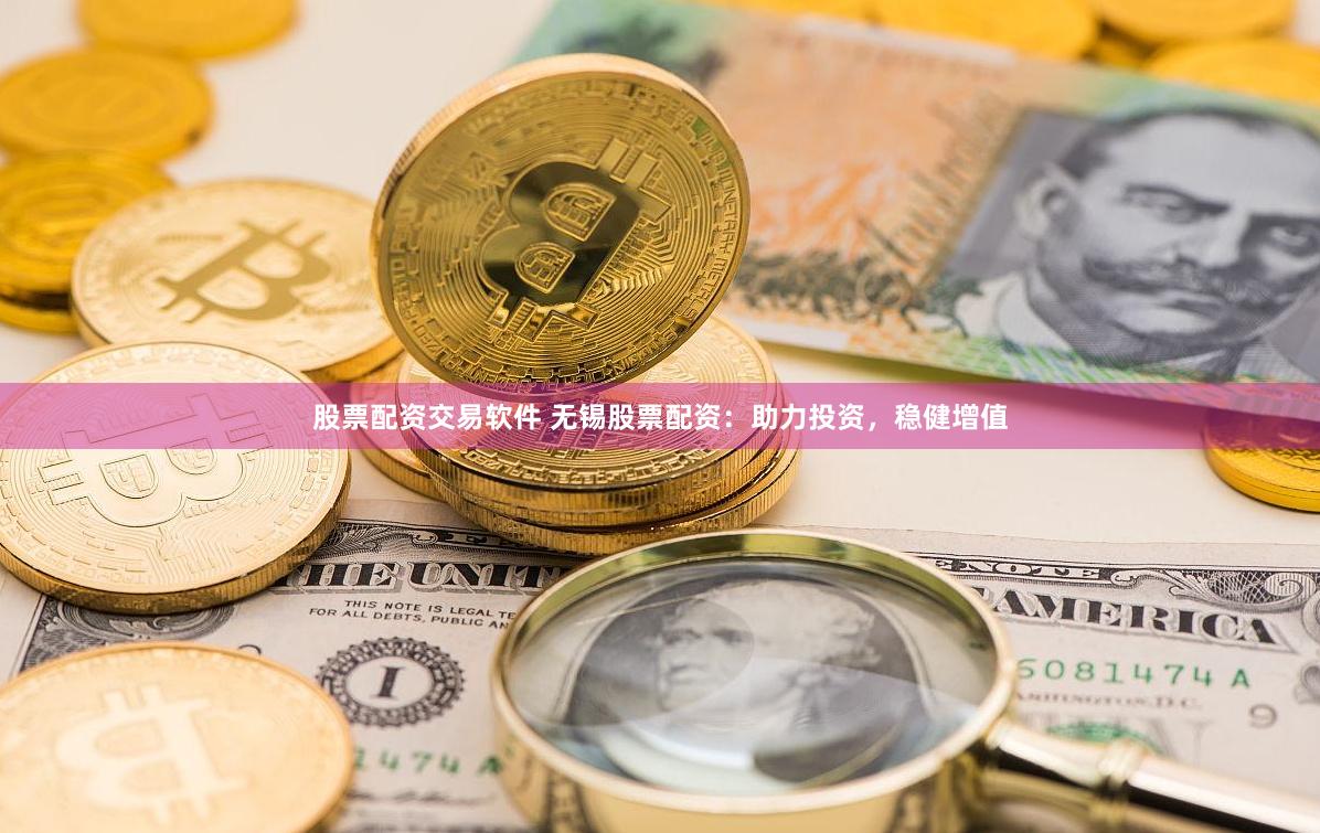 股票配资交易软件 无锡股票配资：助力投资，稳健增值