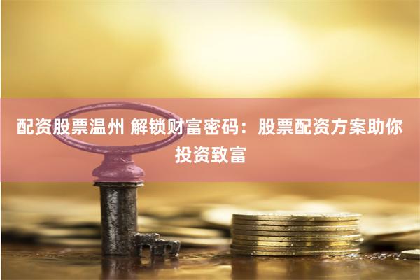 配资股票温州 解锁财富密码：股票配资方案助你投资致富
