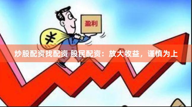 炒股配资找配资 股民配资：放大收益，谨慎为上