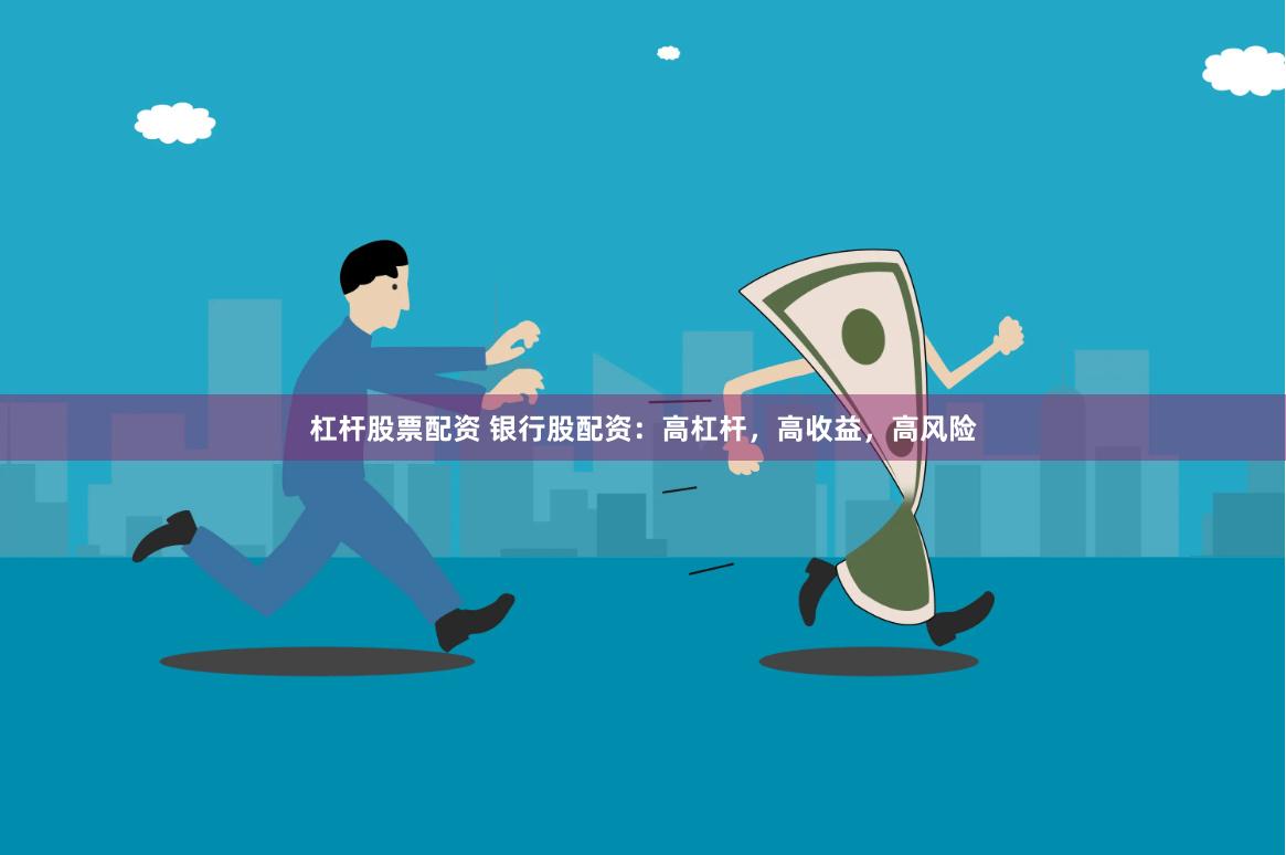 杠杆股票配资 银行股配资：高杠杆，高收益，高风险