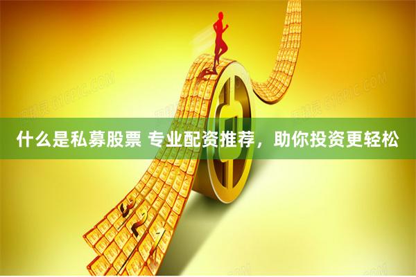 什么是私募股票 专业配资推荐，助你投资更轻松