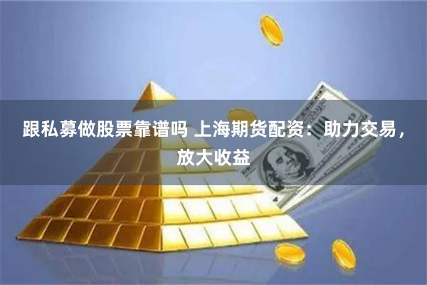 跟私募做股票靠谱吗 上海期货配资：助力交易，放大收益