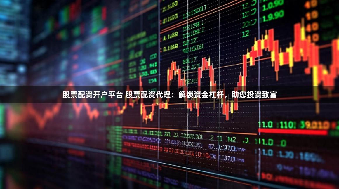 股票配资开户平台 股票配资代理：解锁资金杠杆，助您投资致富