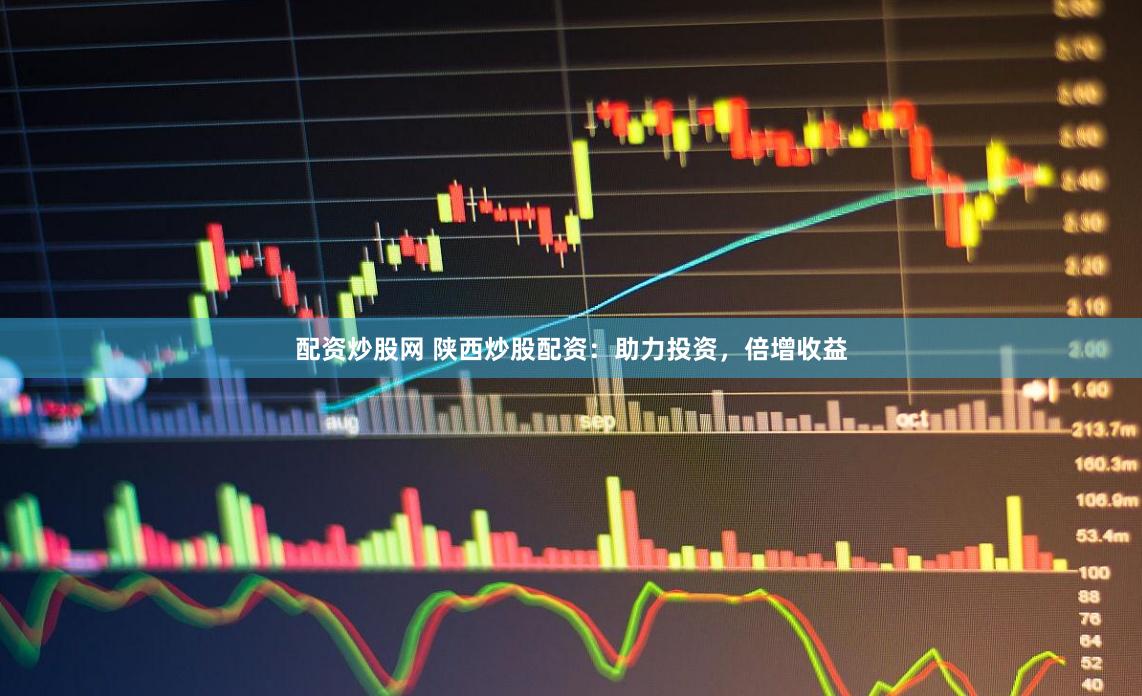 配资炒股网 陕西炒股配资：助力投资，倍增收益
