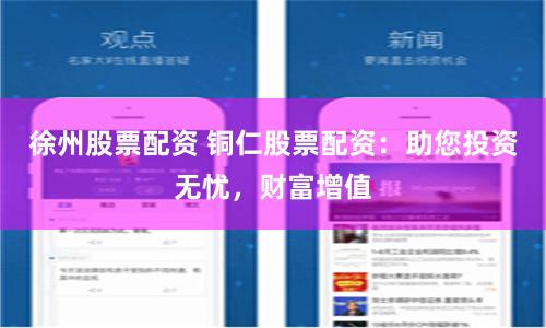 徐州股票配资 铜仁股票配资：助您投资无忧，财富增值