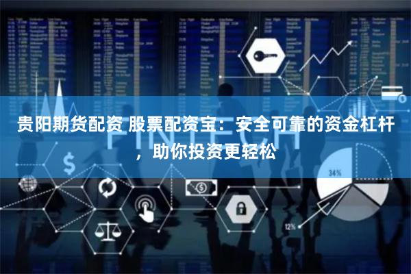 贵阳期货配资 股票配资宝：安全可靠的资金杠杆，助你投资更轻松