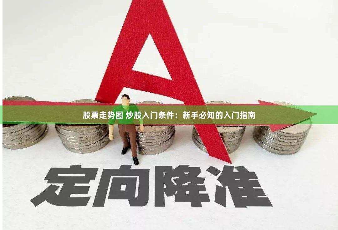 股票走势图 炒股入门条件:新手必知的入门指南