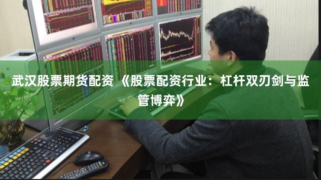 武汉股票期货配资 《股票配资行业:杠杆双刃剑与监管博弈》