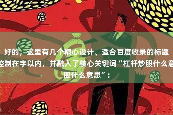 好的，这里有几个精心设计、适合百度收录的标题，均控制在字以内，并融入了核心关键词“杠杆炒股什么意思”：