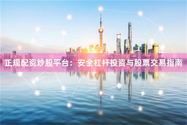 正规配资炒股平台：安全杠杆投资与股票交易指南