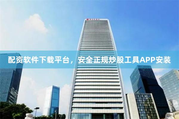 配资软件下载平台，安全正规炒股工具APP安装