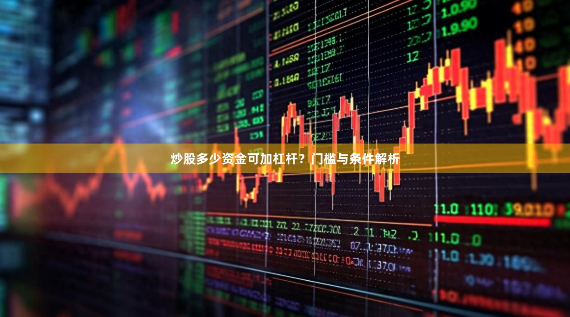 炒股多少资金可加杠杆？门槛与条件解析