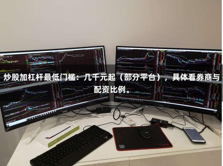 炒股加杠杆最低门槛：几千元起（部分平台），具体看券商与配资比例。