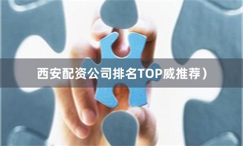 西安配资公司排名TOP威推荐）