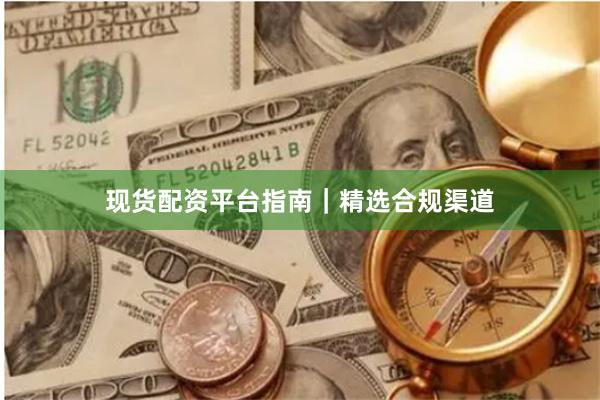 现货配资平台指南｜精选合规渠道