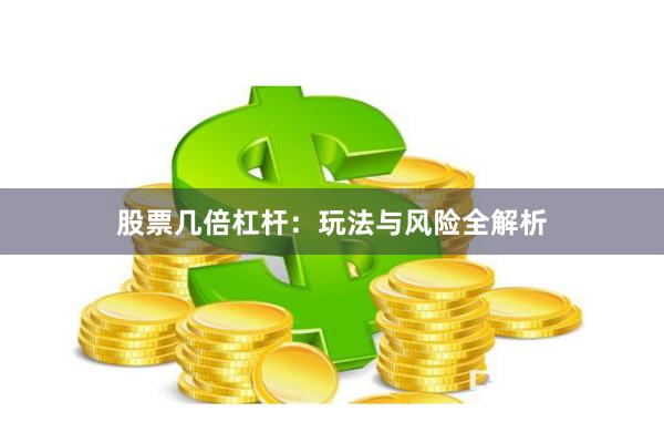股票几倍杠杆：玩法与风险全解析