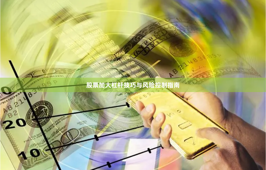 股票加大杠杆技巧与风险控制指南