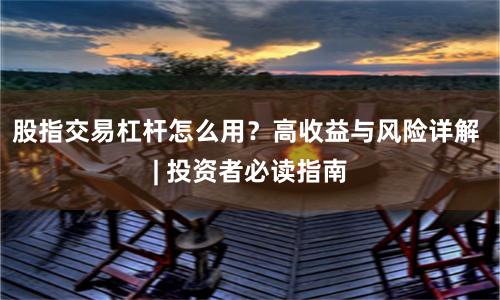 股指交易杠杆怎么用？高收益与风险详解 | 投资者必读指南