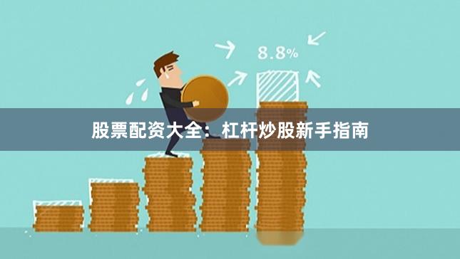 股票配资大全:杠杆炒股新手指南