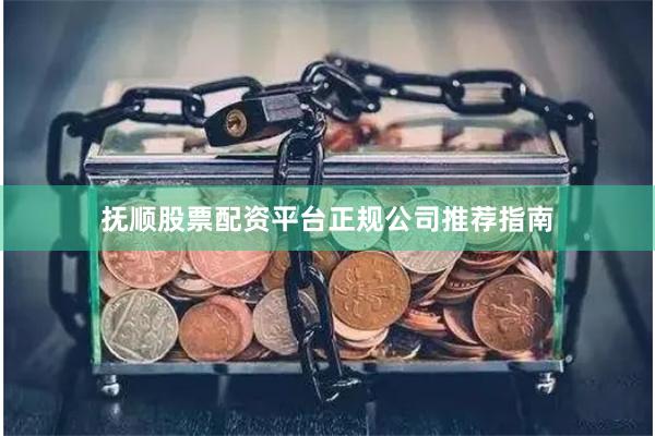 抚顺股票配资平台正规公司推荐指南