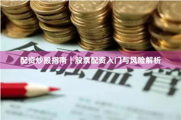 配资炒股指南｜股票配资入门与风险解析