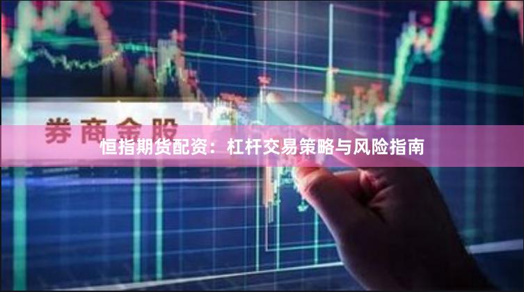 恒指期货配资：杠杆交易策略与风险指南