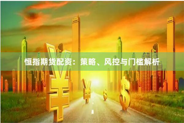 恒指期货配资：策略、风控与门槛解析