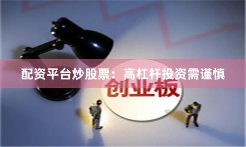 配资平台炒股票：高杠杆投资需谨慎