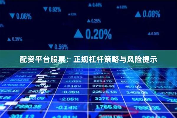 配资平台股票:正规杠杆策略与风险提示