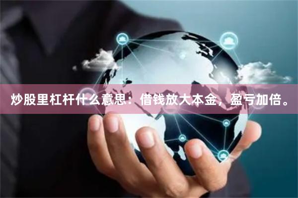 炒股里杠杆什么意思：借钱放大本金，盈亏加倍。