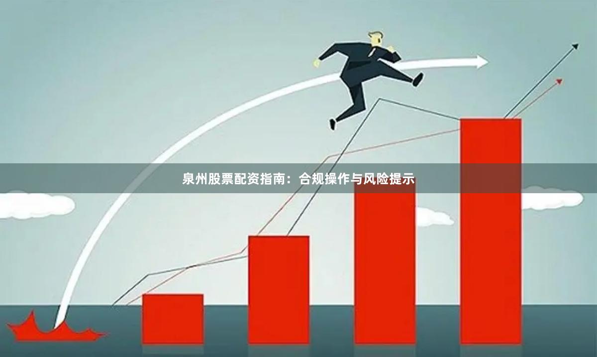 泉州股票配资指南：合规操作与风险提示