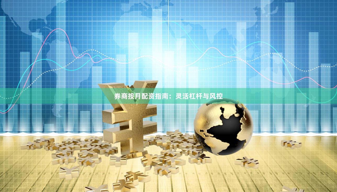 券商按月配资指南：灵活杠杆与风控