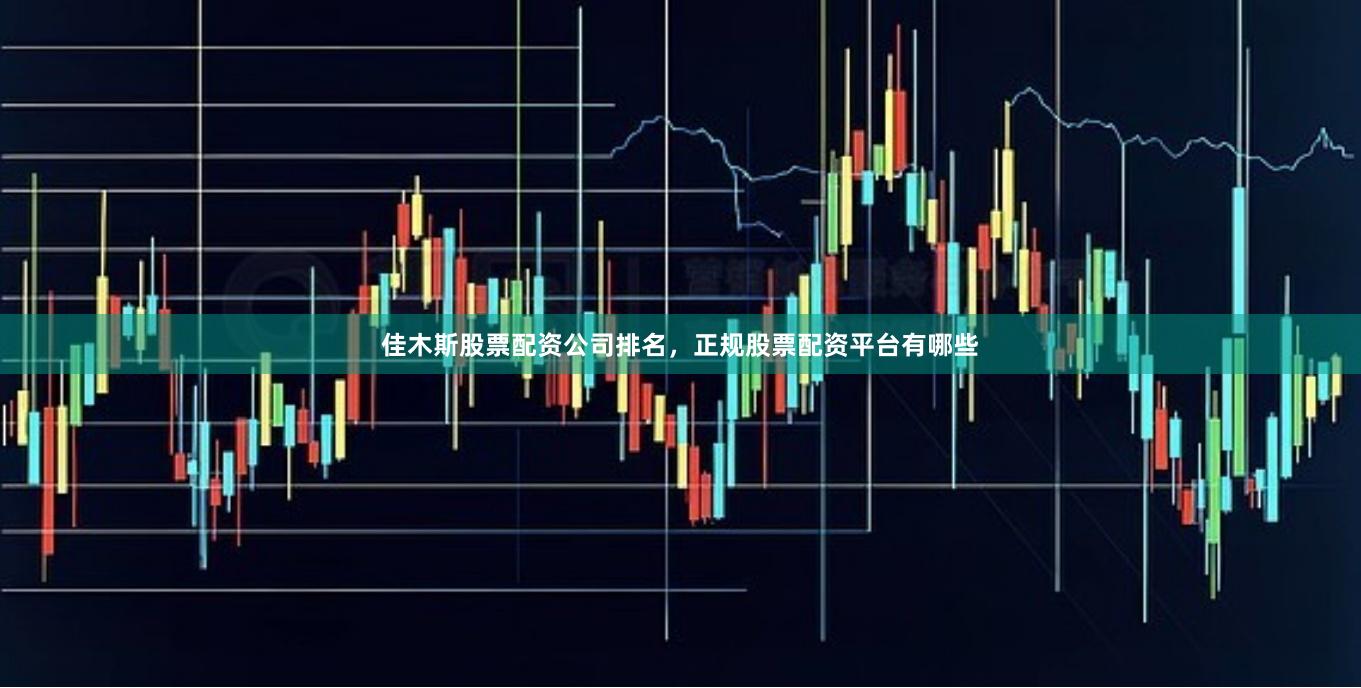 佳木斯股票配资公司排名，正规股票配资平台有哪些