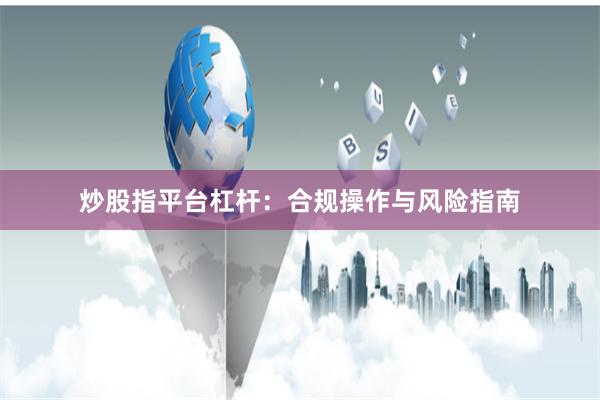 炒股指平台杠杆：合规操作与风险指南