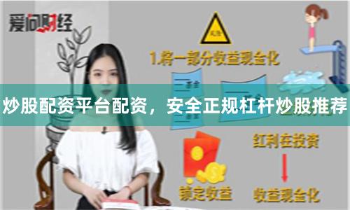 炒股配资平台配资，安全正规杠杆炒股推荐