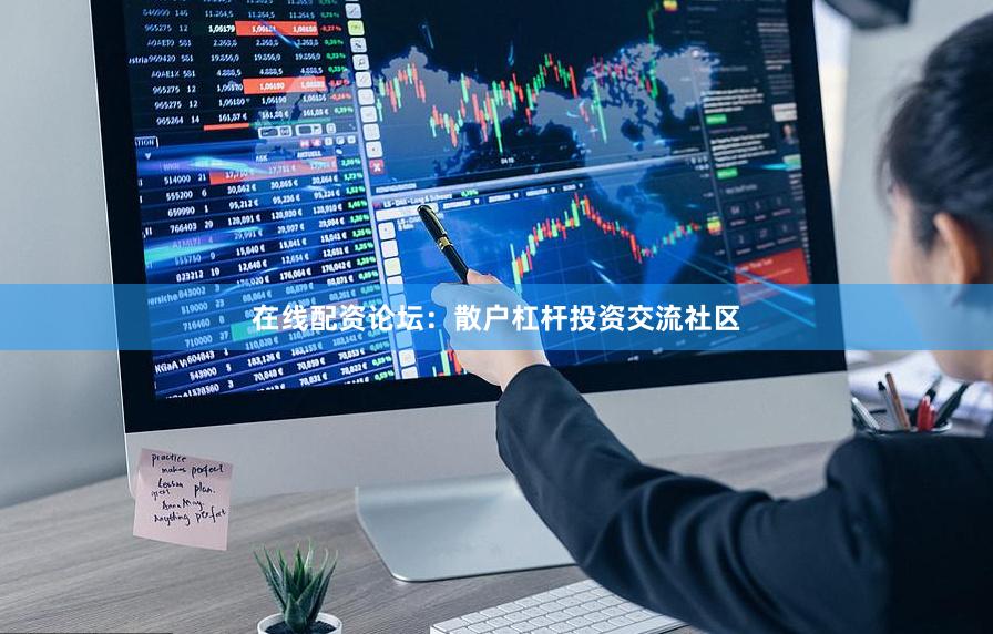 在线配资论坛：散户杠杆投资交流社区